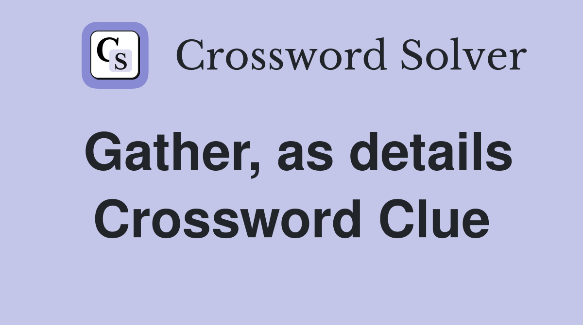 Gather, as details Crossword Clue