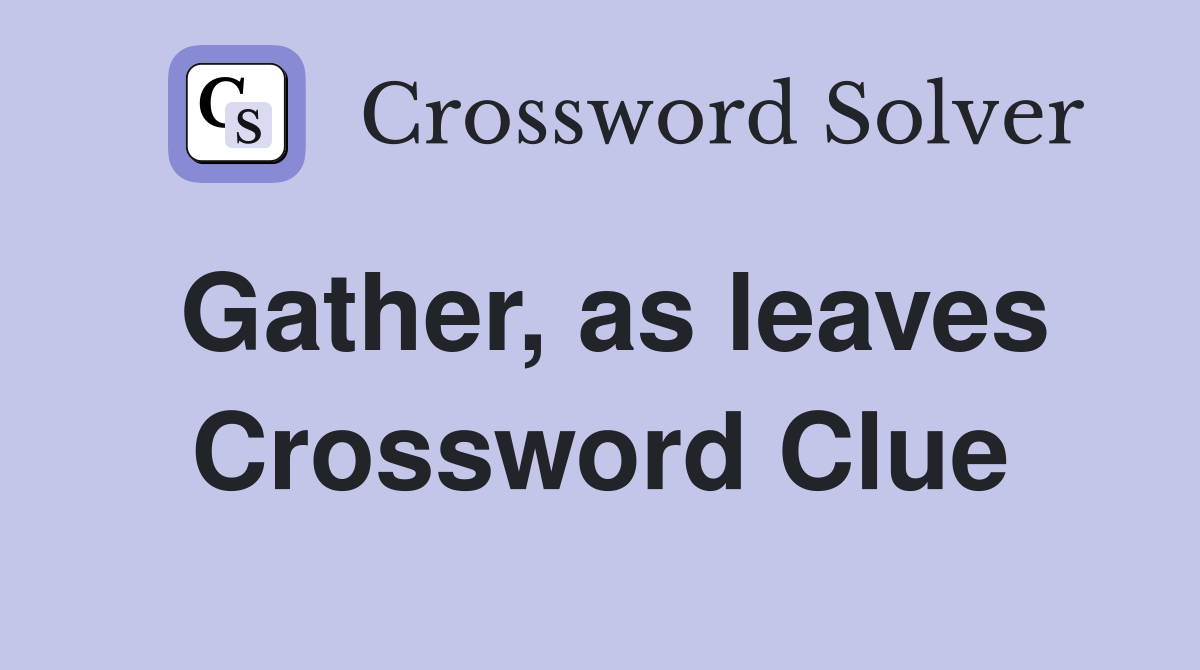 Gather, as leaves Crossword Clue