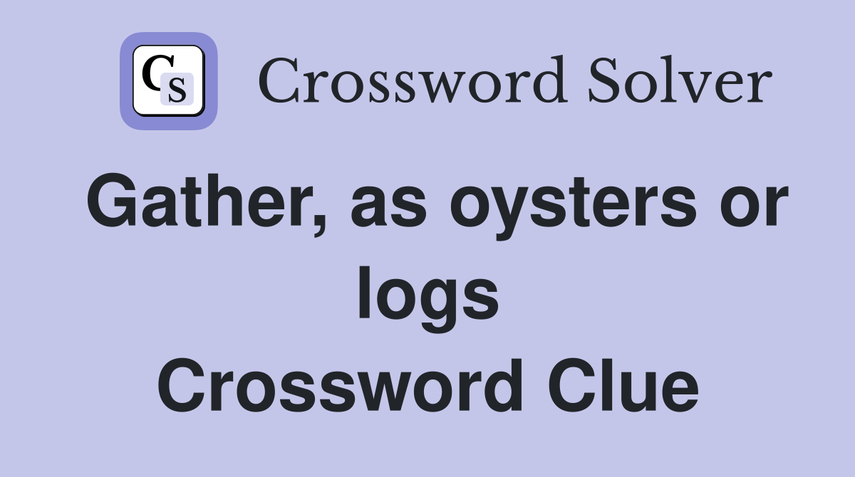 Gather, as oysters or logs Crossword Clue