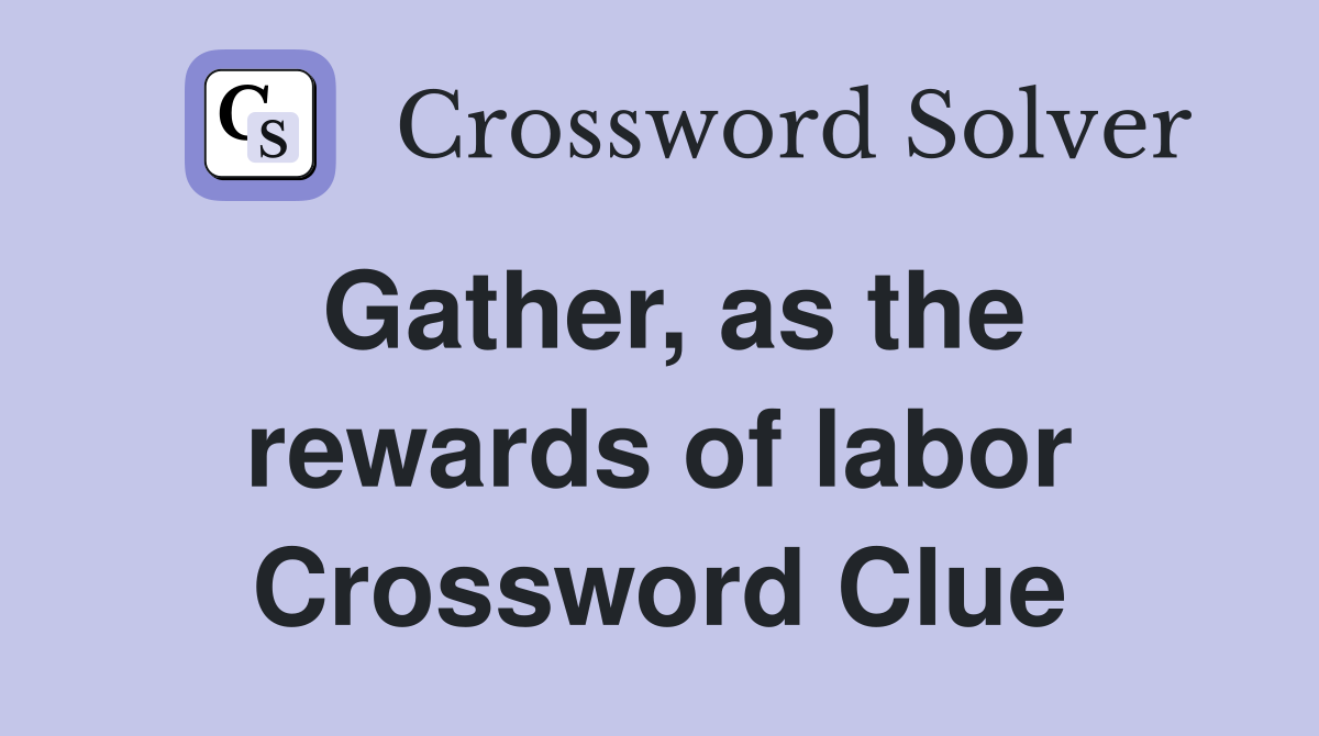 Gather, as the rewards of labor Crossword Clue