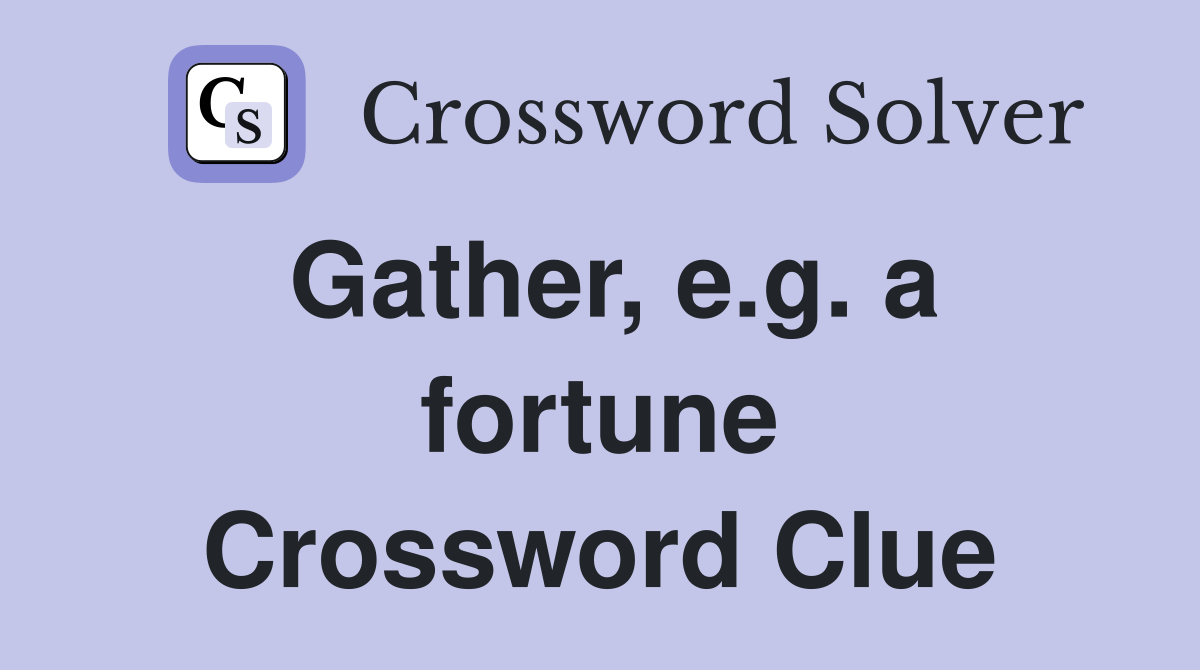 Gather, e.g. a fortune Crossword Clue