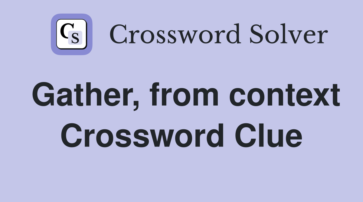 Gather, from context Crossword Clue