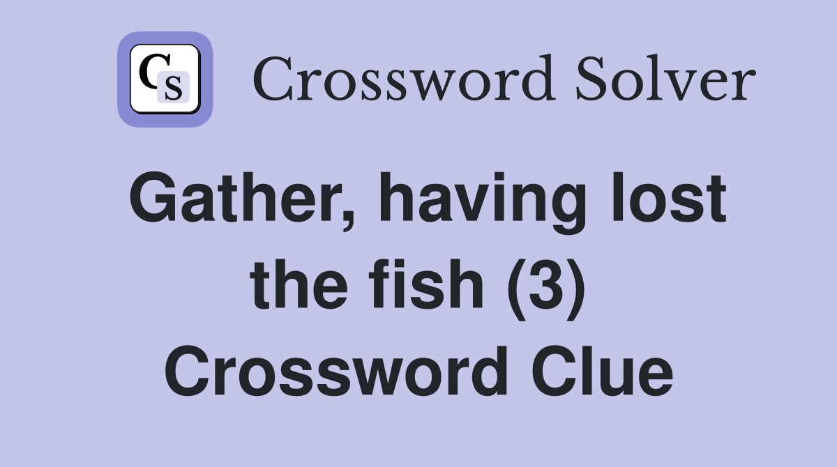 Gather, having lost the fish (3) Crossword Clue