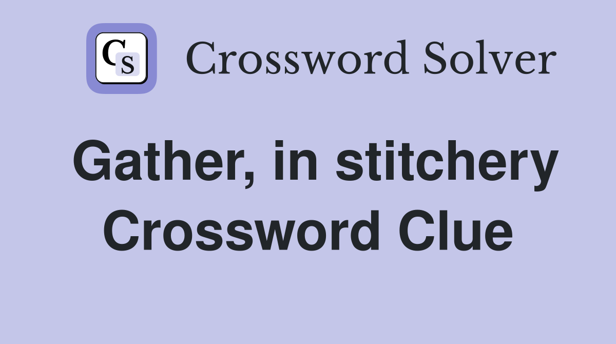 Gather, in stitchery Crossword Clue