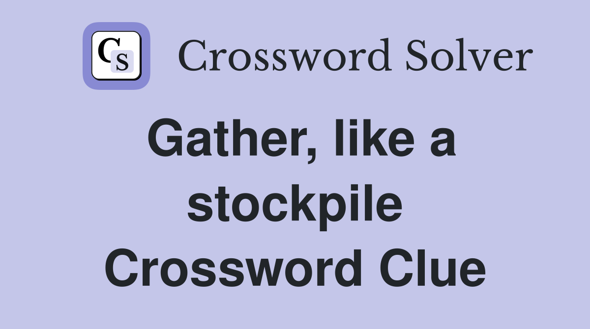 Gather, like a stockpile Crossword Clue