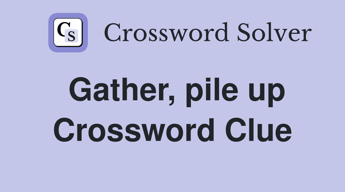 Gather, pile up Crossword Clue
