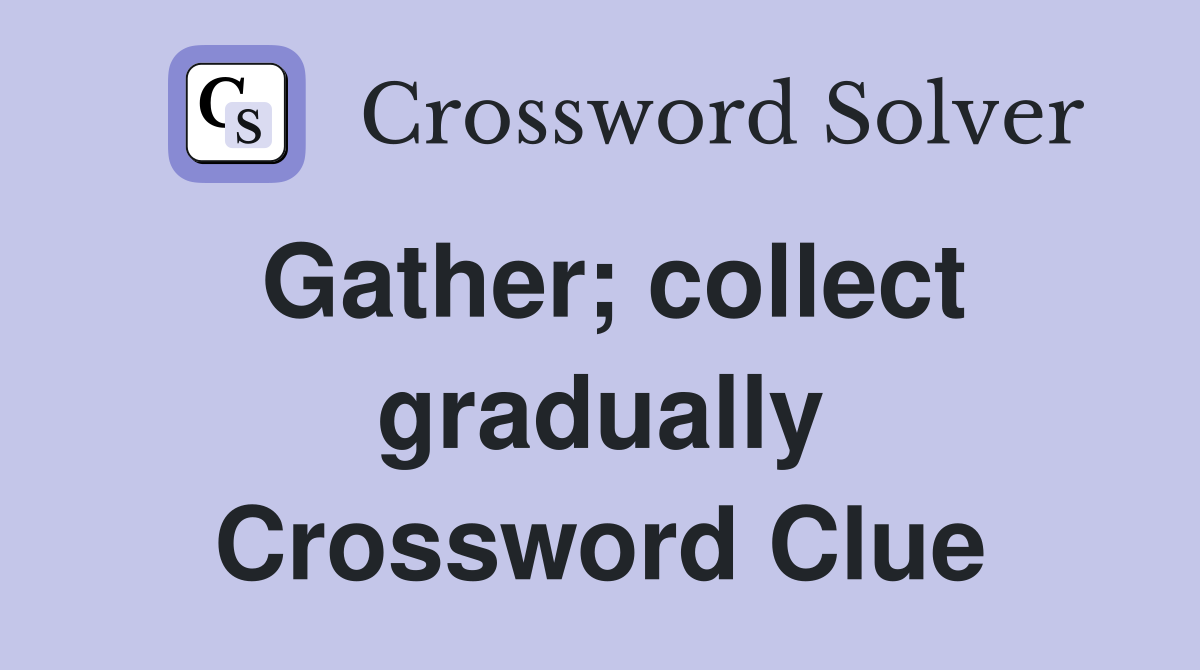 Gather; collect gradually Crossword Clue