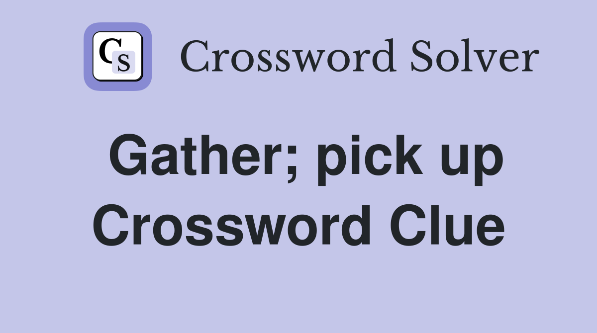 Gather; pick up Crossword Clue
