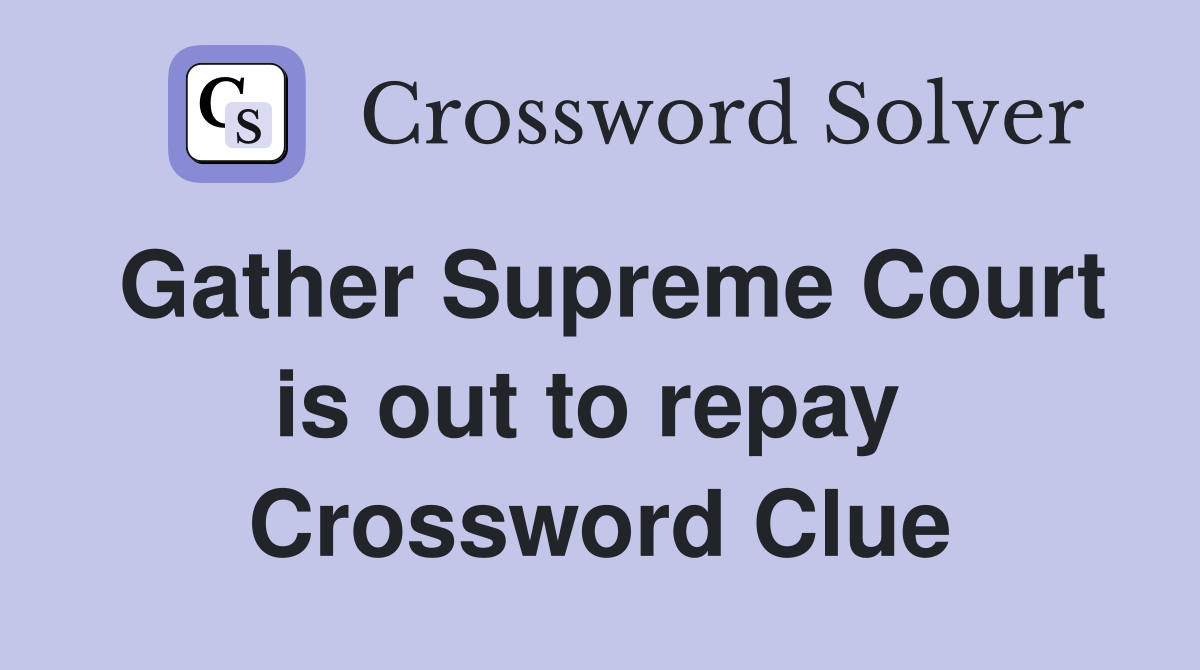 Gather Supreme Court is out to repay  Crossword Clue