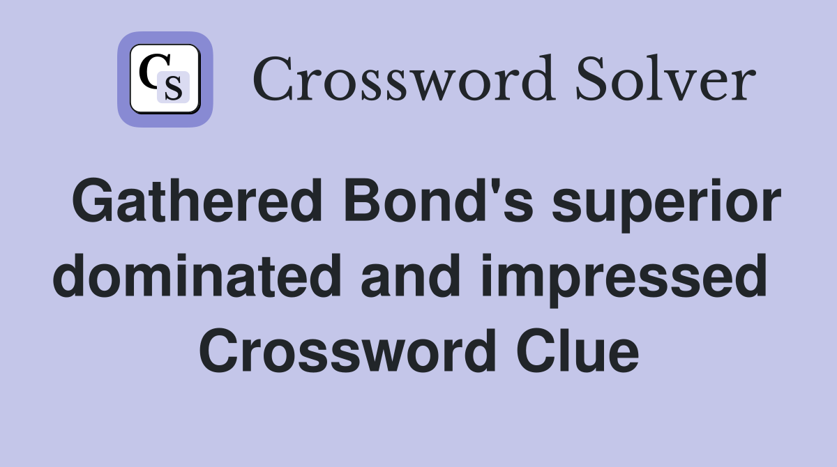 Gathered Bond's superior dominated and impressed  Crossword Clue