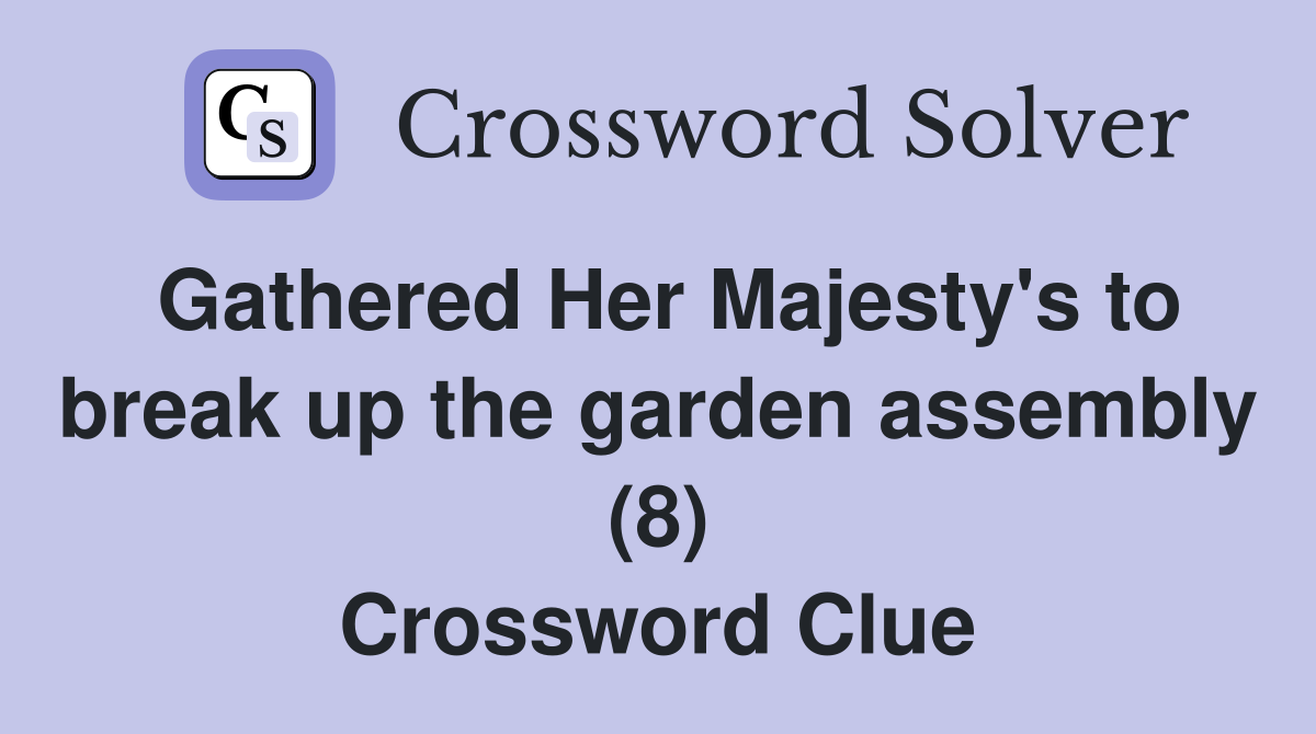 Gathered Her Majesty's to break up the garden assembly (8) Crossword Clue