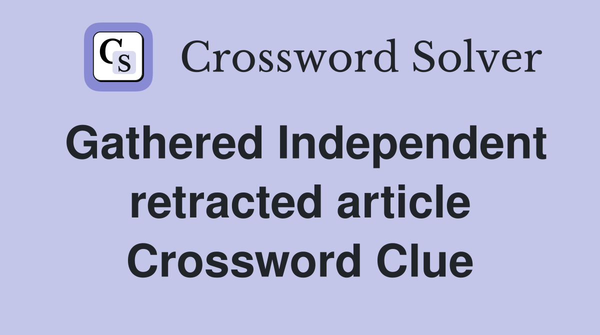 Gathered Independent retracted article Crossword Clue
