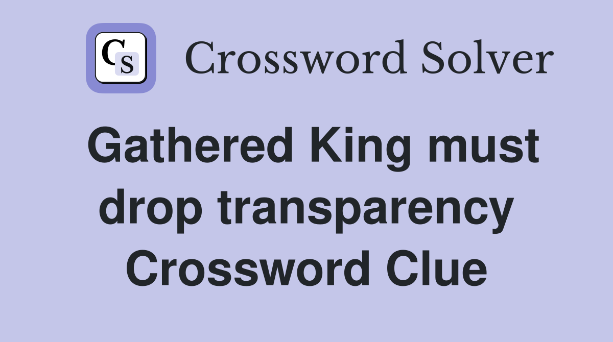 Gathered King must drop transparency Crossword Clue