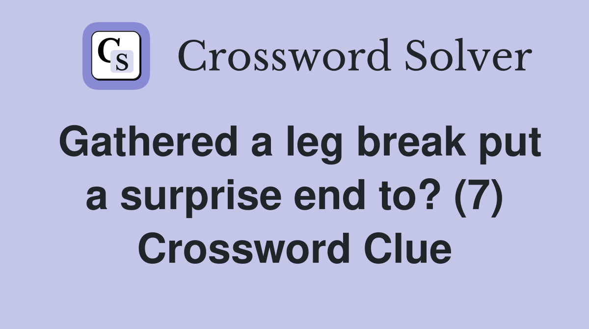 Gathered a leg break put a surprise end to? (7) Crossword Clue