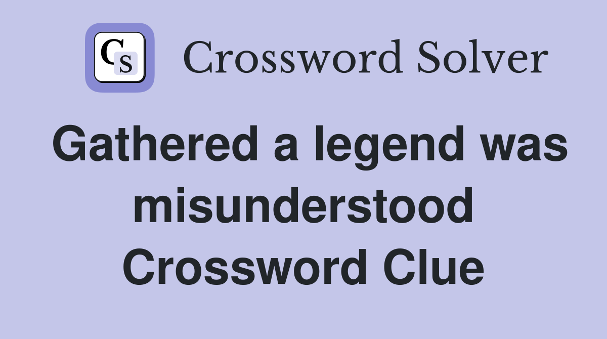 Gathered a legend was misunderstood Crossword Clue