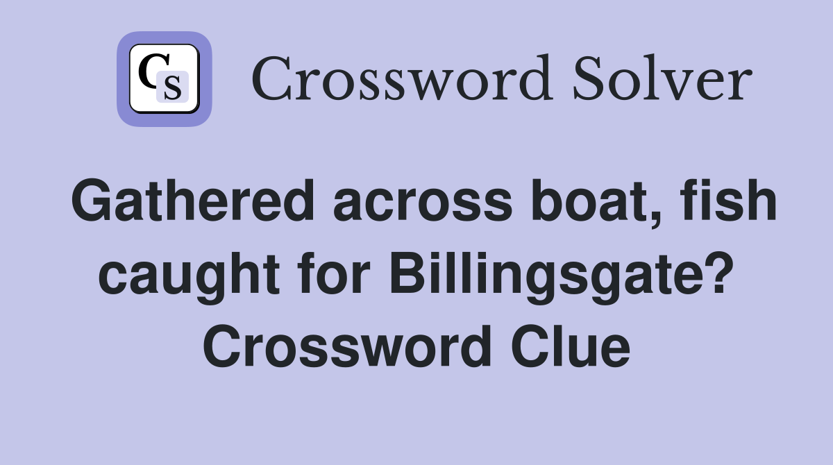 Gathered across boat, fish caught for Billingsgate? Crossword Clue