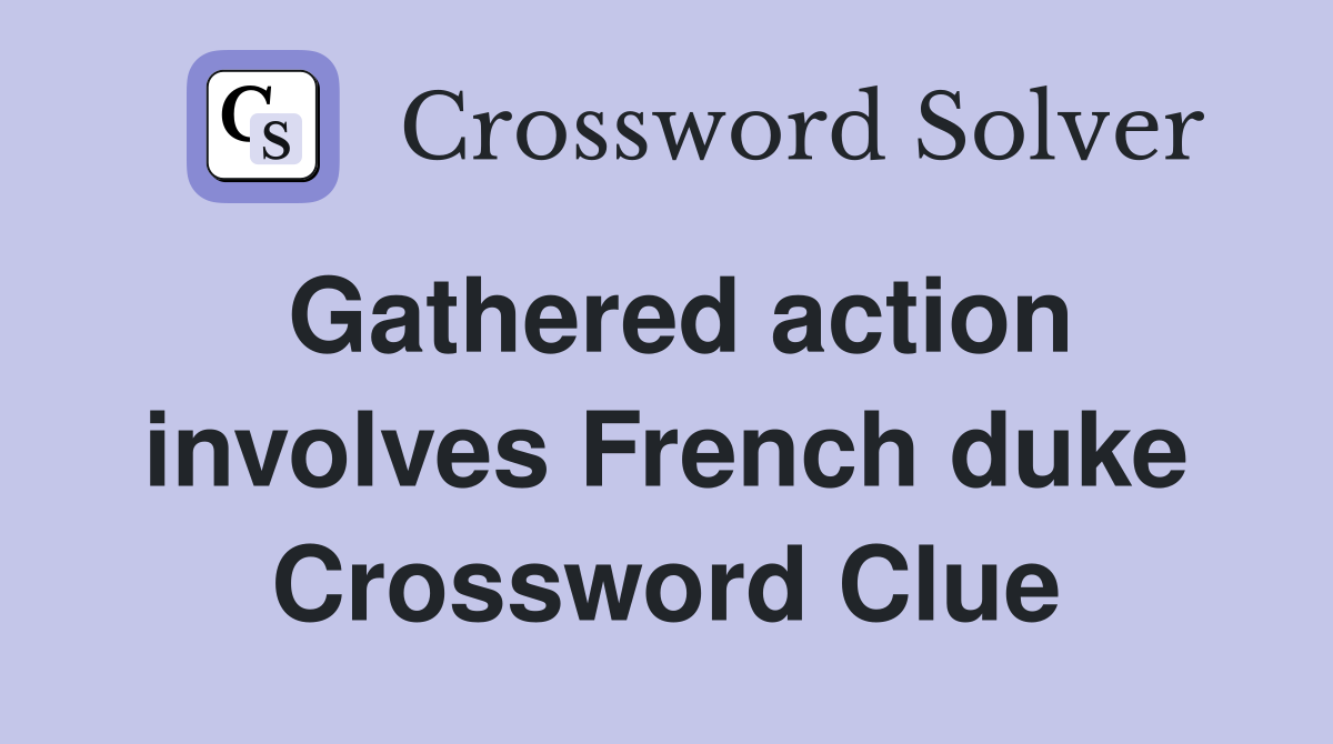 Gathered action involves French duke Crossword Clue