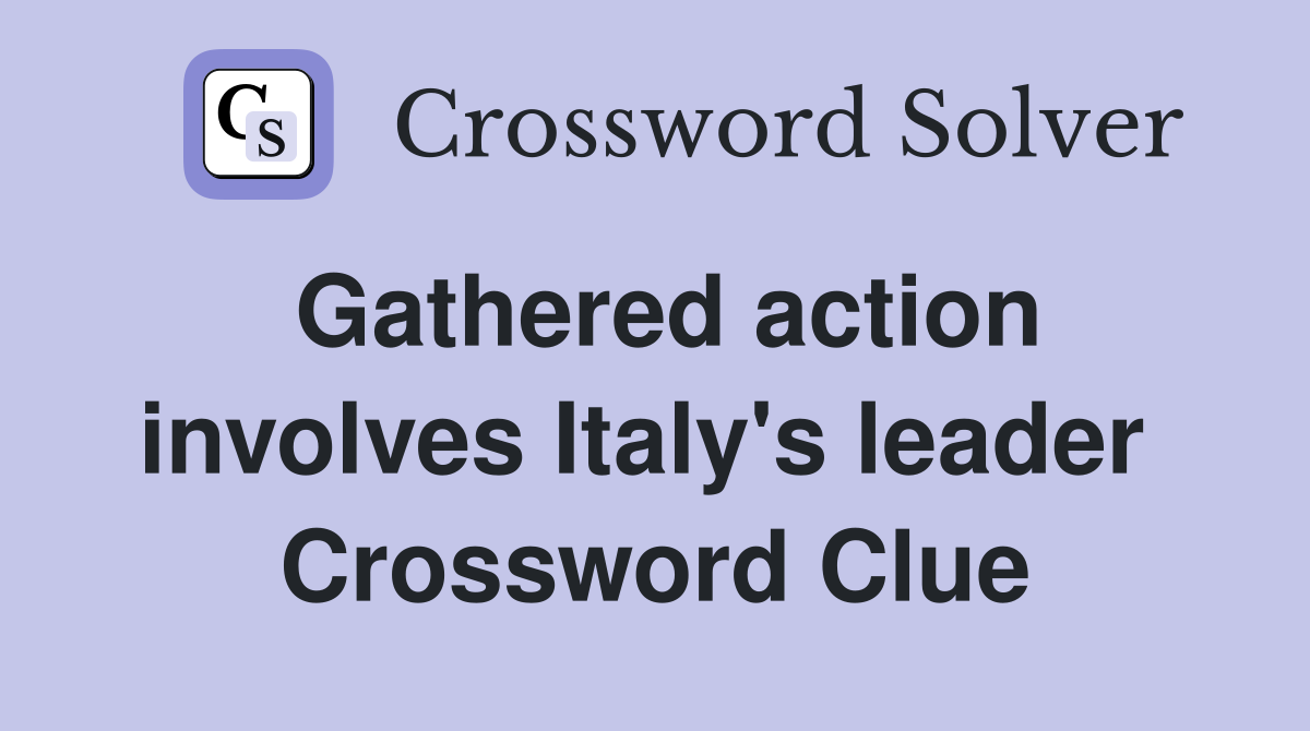 Gathered action involves Italy's leader  Crossword Clue