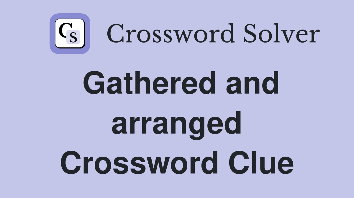 Gathered and arranged Crossword Clue