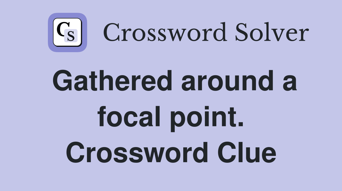 Gathered around a focal point. Crossword Clue