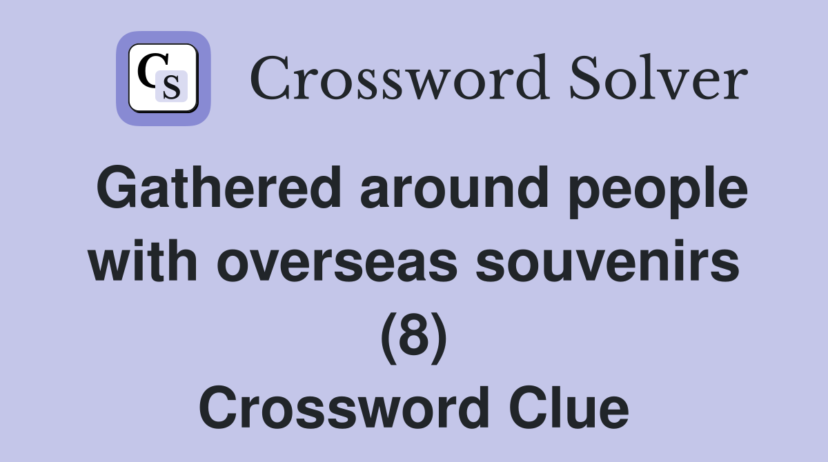 Gathered around people with overseas souvenirs (8) Crossword Clue