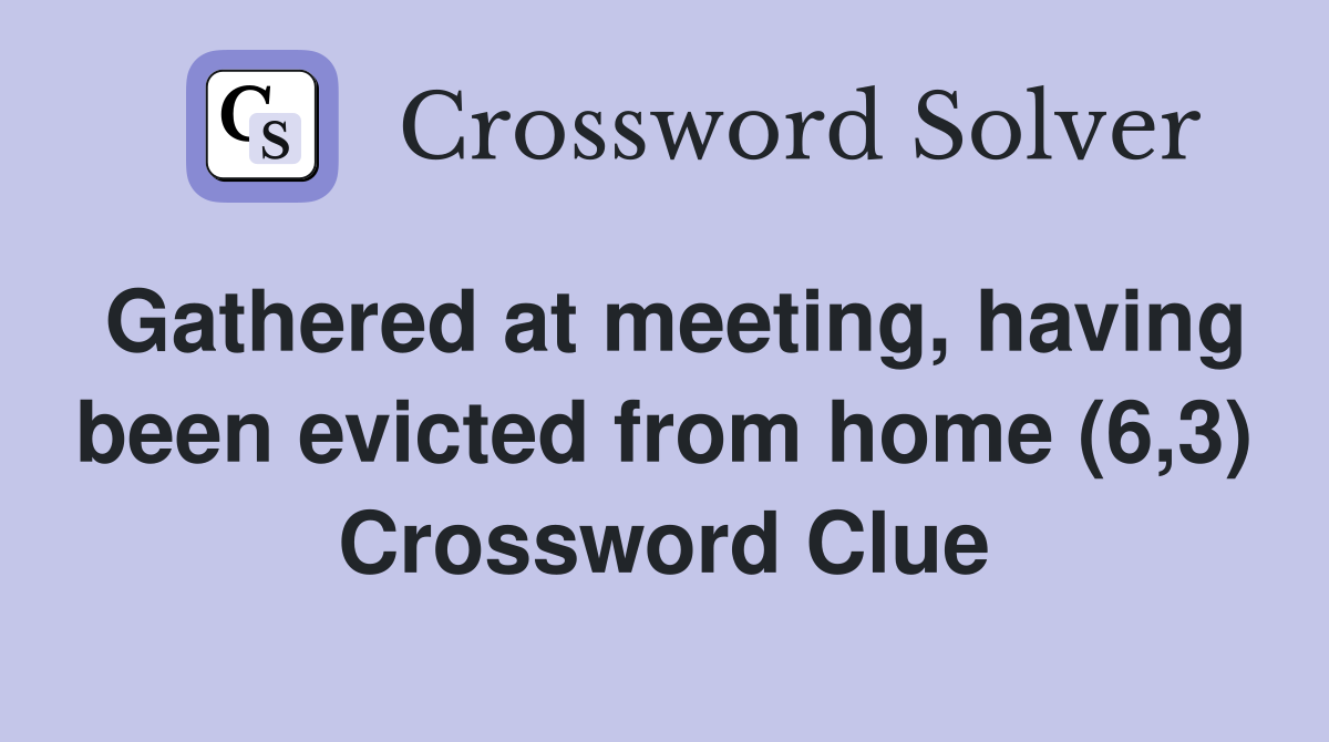 Gathered at meeting, having been evicted from home (6,3) Crossword Clue