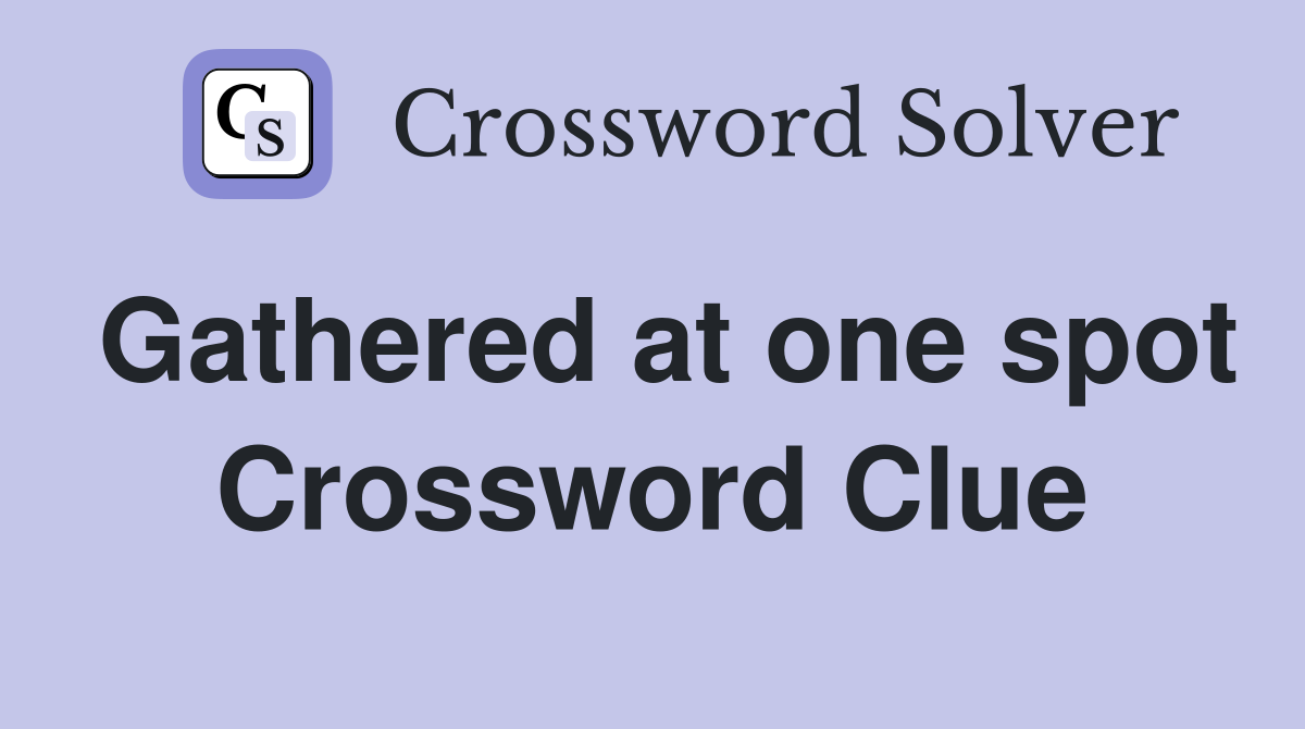 Gathered at one spot Crossword Clue