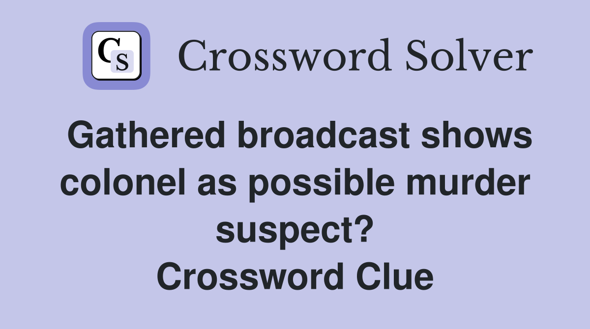 Gathered broadcast shows colonel as possible murder suspect? Crossword Clue