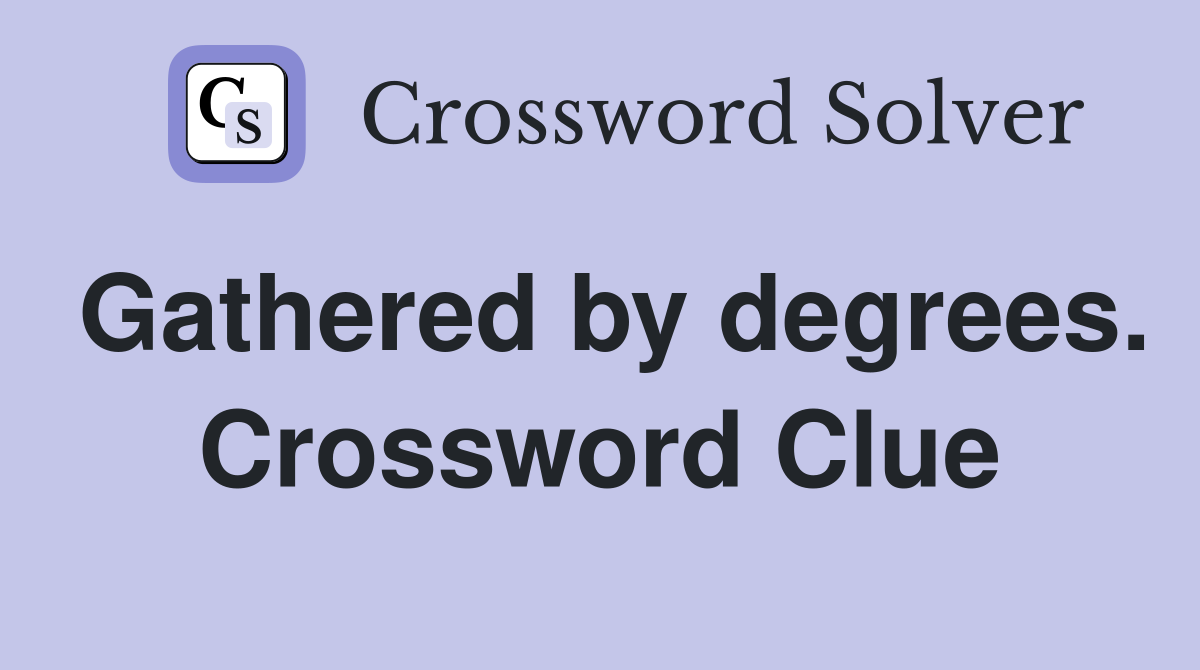 Gathered by degrees. Crossword Clue