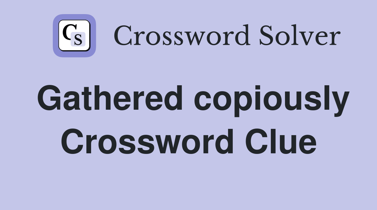 Gathered copiously Crossword Clue
