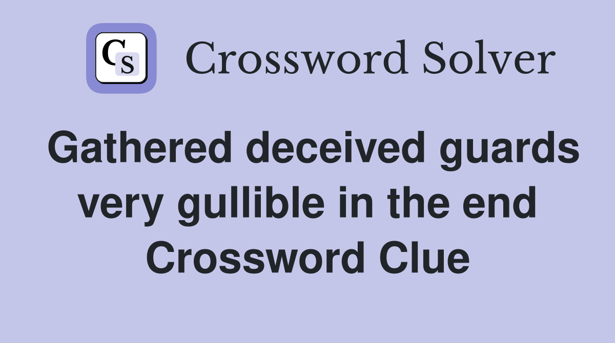 Gathered deceived guards very gullible in the end Crossword Clue