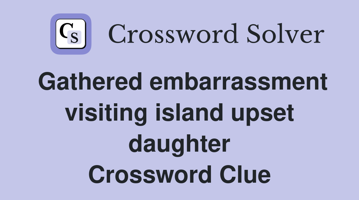 Gathered embarrassment visiting island upset daughter Crossword Clue