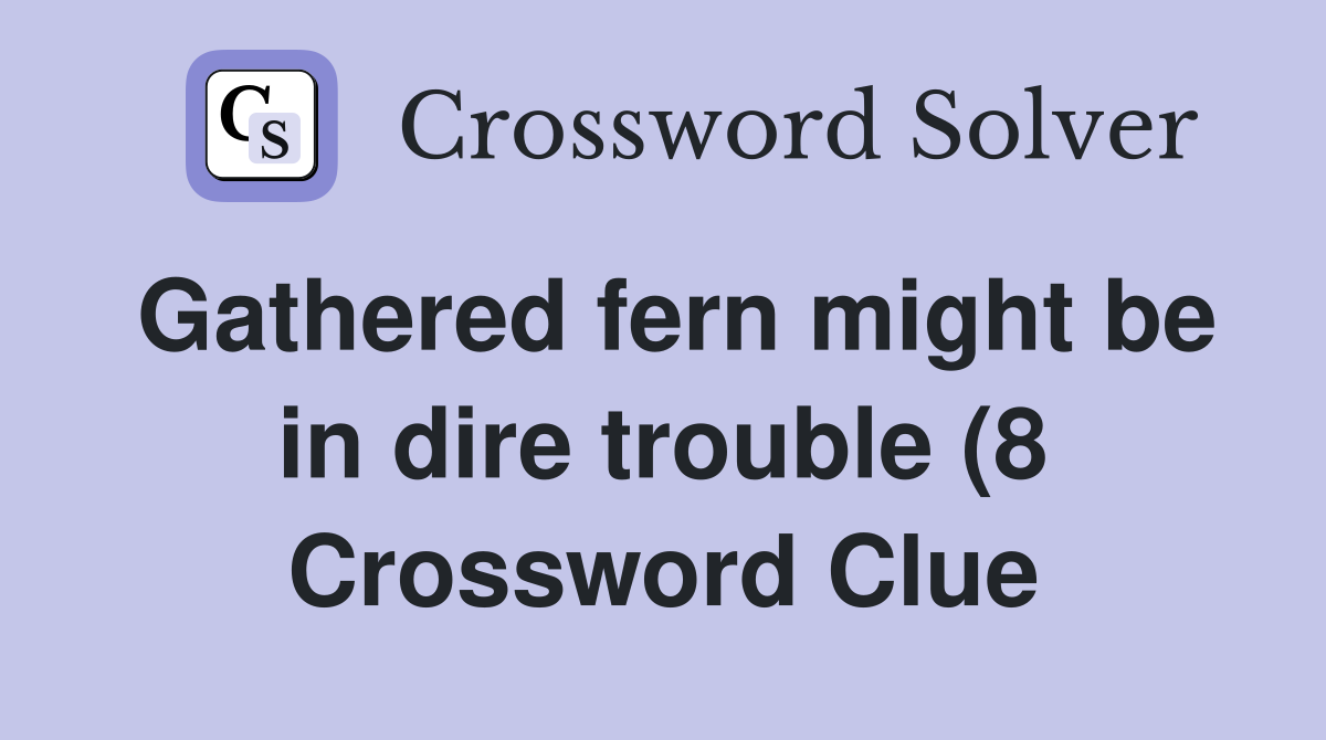 Gathered fern might be in dire trouble (8) Crossword Clue Answers Gathered fern might be in dire trouble (8) Crossword Clue Answers