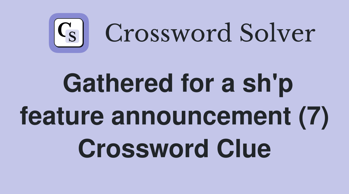 Gathered for a sh'p feature announcement (7) Crossword Clue