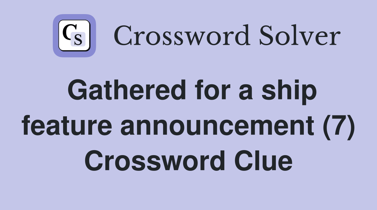 Gathered for a ship feature announcement (7) Crossword Clue