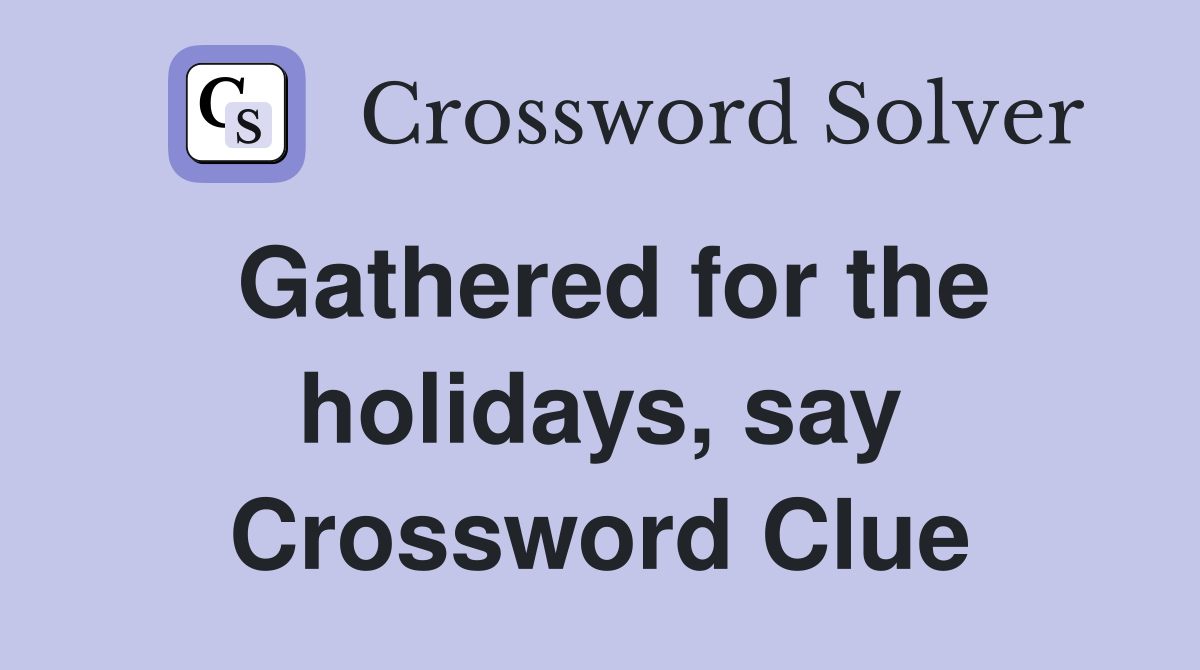 Gathered for the holidays, say Crossword Clue