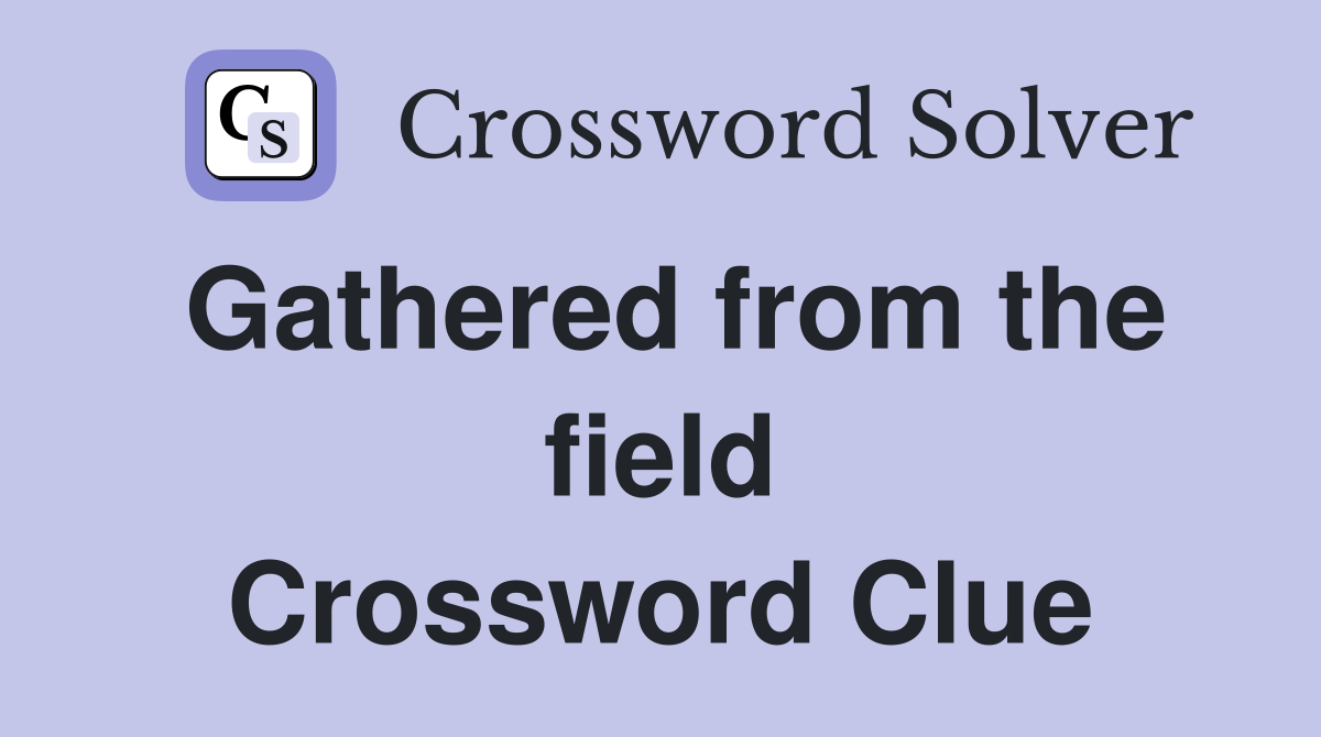 Gathered from the field Crossword Clue