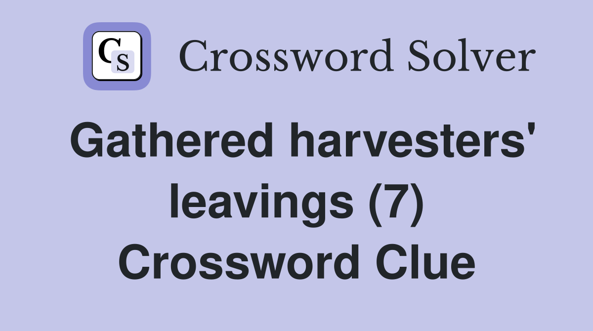 Gathered harvesters' leavings (7) Crossword Clue