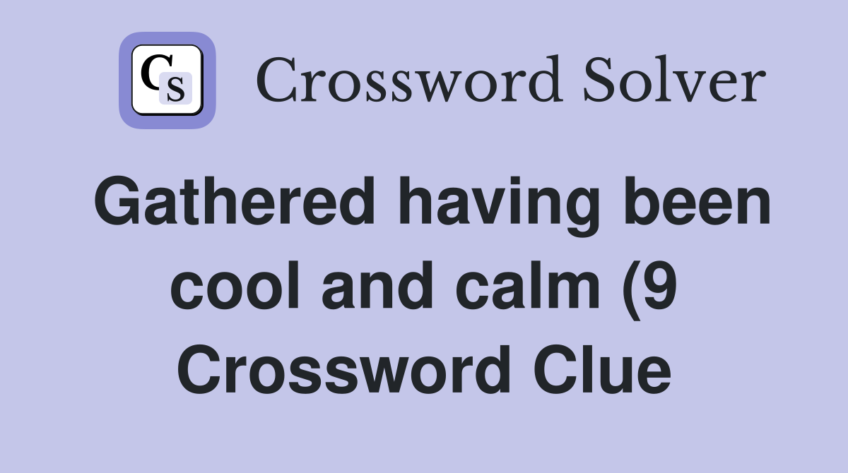Gathered having been cool and calm (9) Crossword Clue Answers Gathered having been cool and calm (9) Crossword Clue Answers
