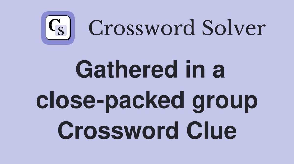Gathered in a close-packed group Crossword Clue