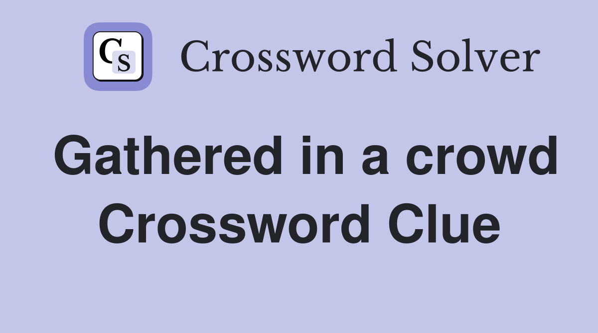 Gathered in a crowd Crossword Clue