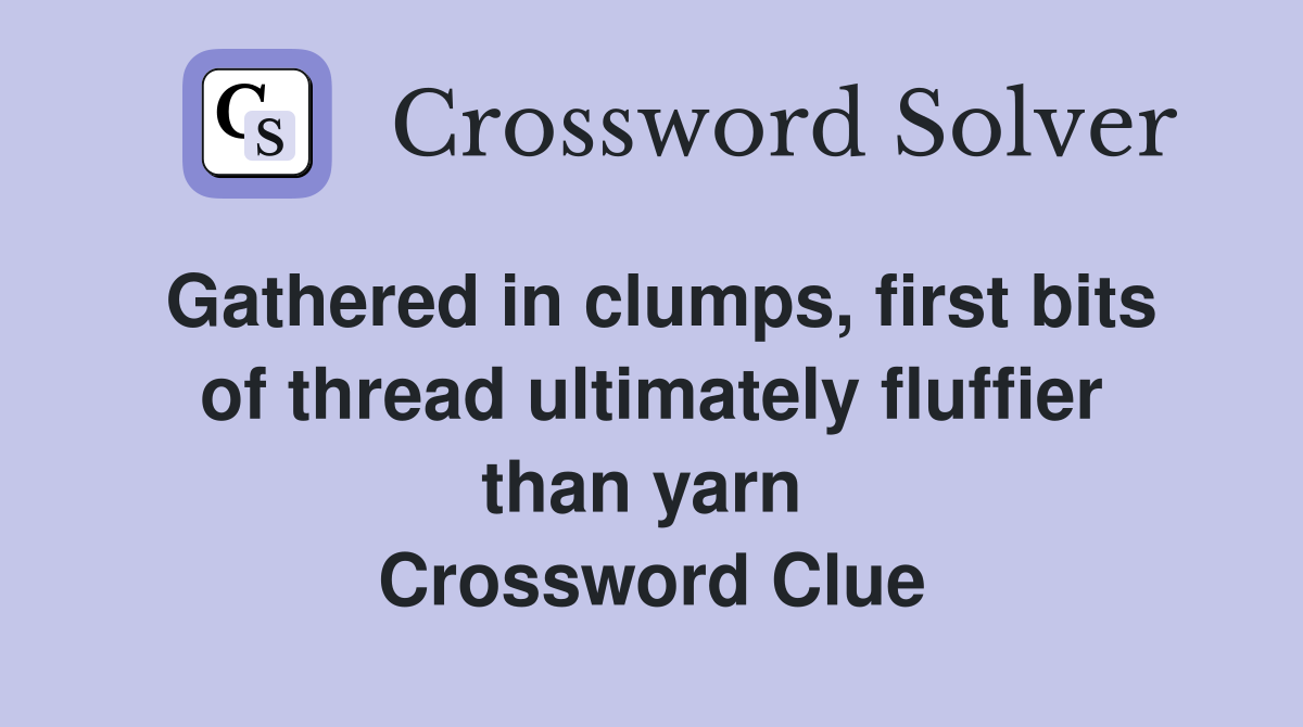 Gathered in clumps, first bits of thread ultimately fluffier than yarn  Crossword Clue