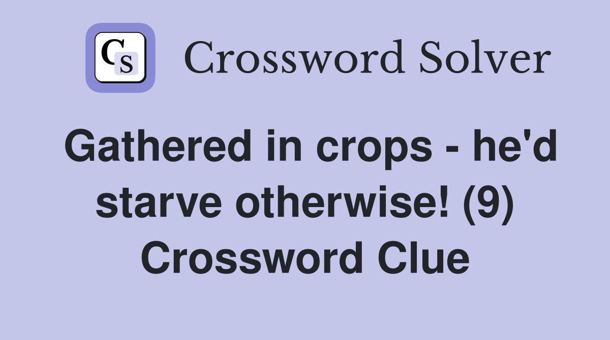 Gathered in crops - he'd starve otherwise! (9) Crossword Clue