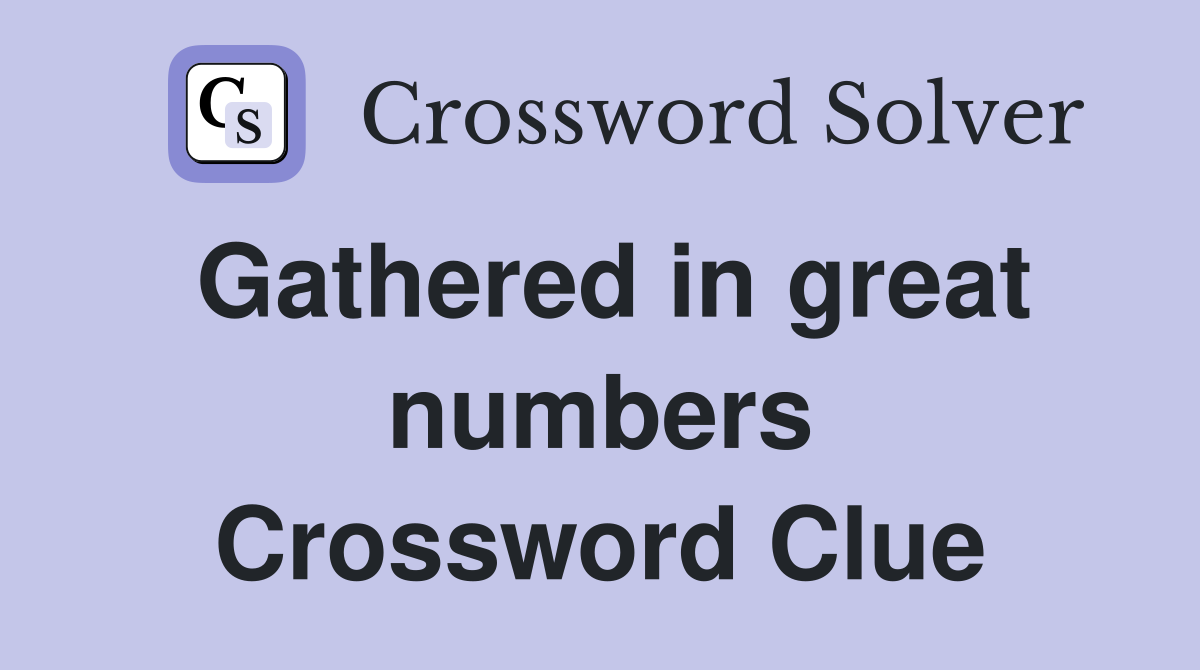 Gathered in great numbers Crossword Clue