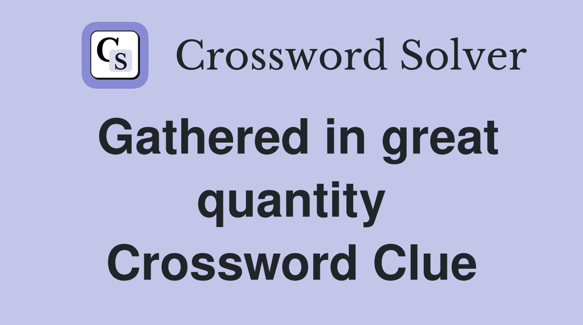 Gathered in great quantity Crossword Clue
