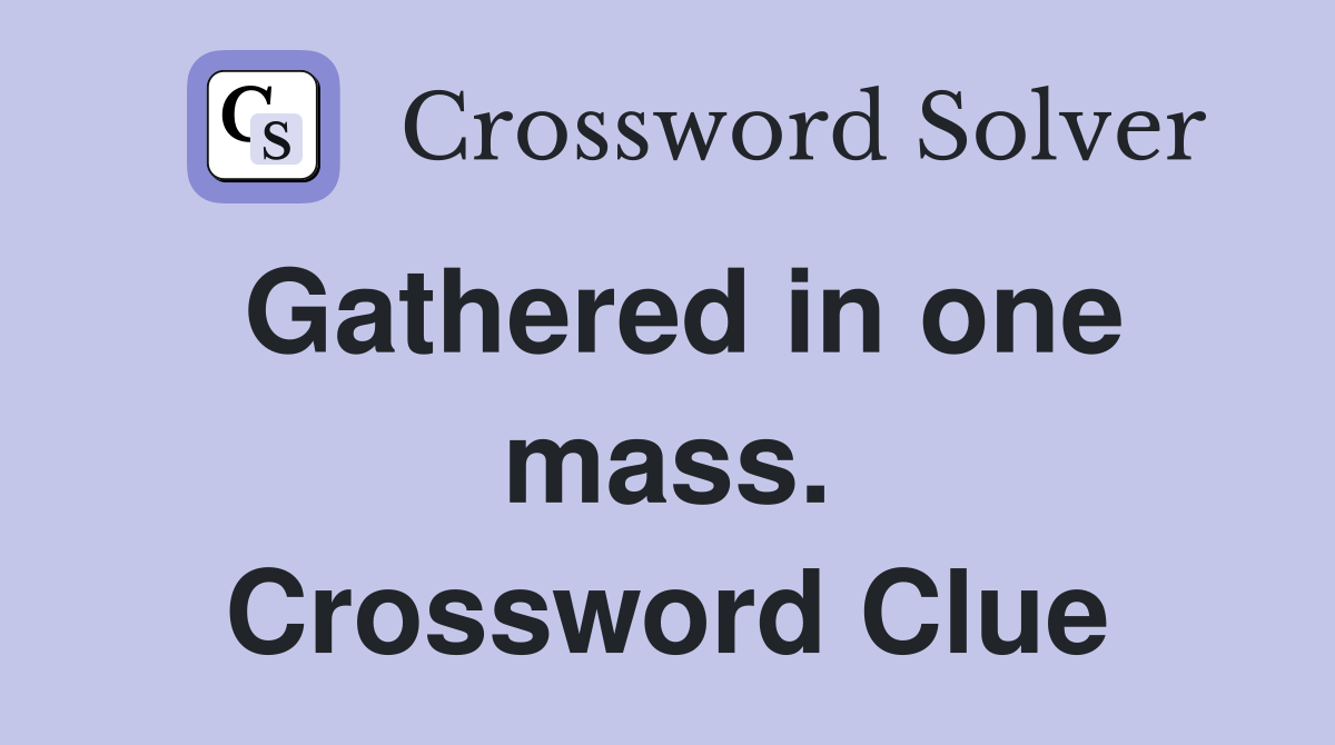 Gathered in one mass. Crossword Clue