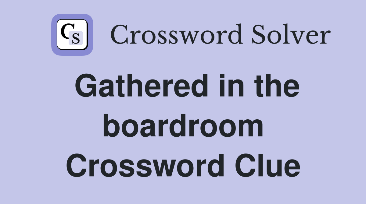 Gathered in the boardroom Crossword Clue