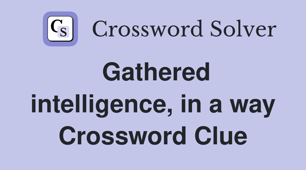 Gathered intelligence, in a way Crossword Clue