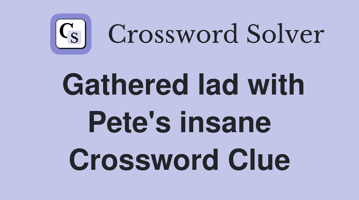 Gathered lad with Pete's insane Crossword Clue