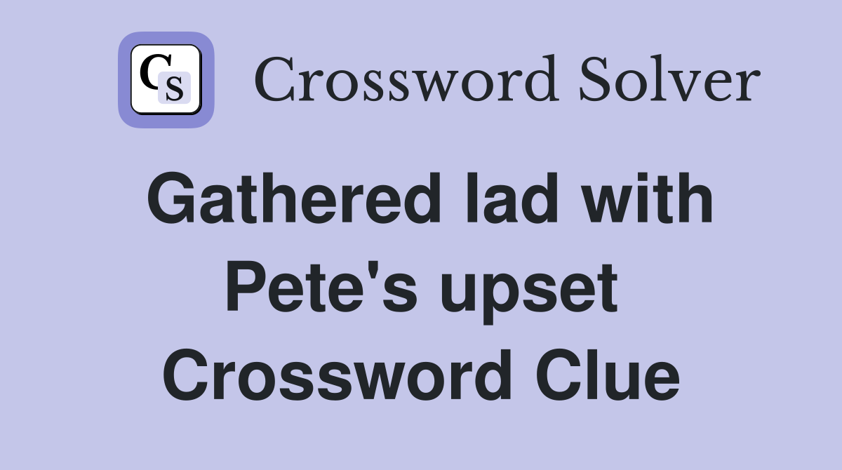 Gathered lad with Pete's upset Crossword Clue